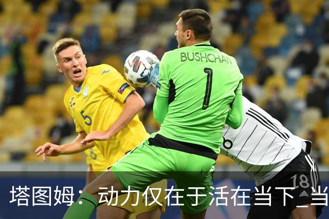 塔图姆：动力仅在于活在当下 当失去某些东西时会本能地更珍惜它